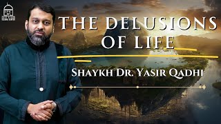 The Delusions of Life  Shaykh Dr Yasir Qadhi [upl. by Abigale]