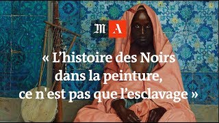 « L’histoire des Noirs dans la peinture européenne ne se réduit pas à l’esclavage » [upl. by Egdirdle]