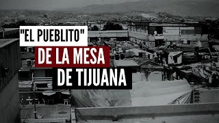 El quotPueblitoquot De La Mesa De Tijuana La Historia [upl. by Elocin]